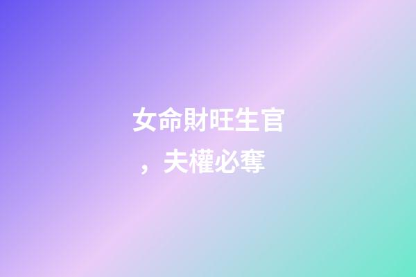女命財旺生官，夫權必奪
